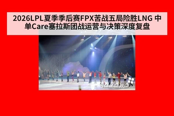 2026LPL夏季季后赛FPX苦战五局险胜LNG 中单Care塞拉斯团战运营与决策深度复盘
