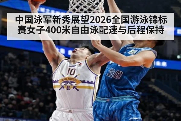 中国泳军新秀展望2026全国游泳锦标赛女子400米自由泳配速与后程保持