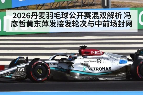 2026丹麦羽毛球公开赛混双解析 冯彦哲黄东萍发接发轮次与中前场封网